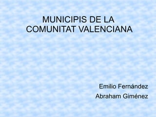 MUNICIPIS DE LA 
COMUNITAT VALENCIANA 
Emilio Fernández 
Abraham Giménez 
 