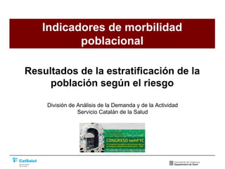 División de Análisis de la Demanda y de la Actividad
Servicio Catalán de la Salud
Indicadores de morbilidad
poblacional
Resultados de la estratificación de la
población según el riesgo
 