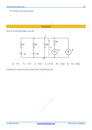 electroussafi.ueuo.com 4/4
N. ROUSSAFI electroussafi.ueuo.com Théorème de Millman
3. Vérifier la loi des nœuds
Exercice5
Soit le circuit électrique suivant :
E1 = 5V E2 = 12V I4 = 3mA I5 = 5mA R1 = 1kΩ R2 = R3 = 2kΩ
Calculer le courant I3 qui circule dans la résistance R3
 