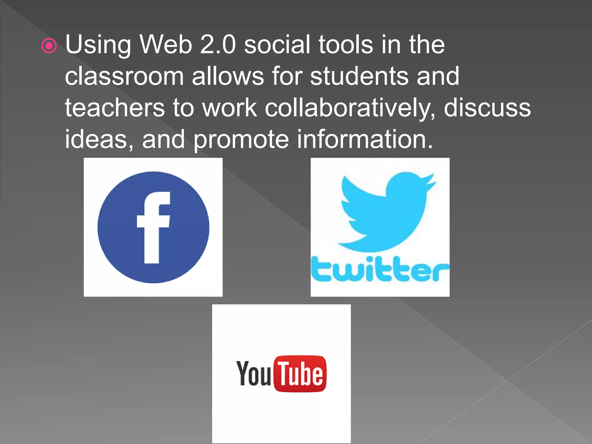  Using Web 2.0 social tools in the
classroom allows for students and
teachers to work collaboratively, discuss
ideas, and promote information.
 