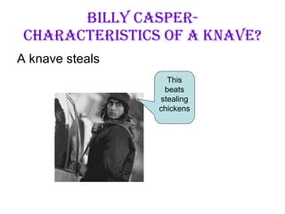 Billy Casper- Characteristics of A Knave? ,[object Object],This beats stealing chickens 