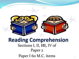 Reading Comprehension Sections I, II, III, IV of Paper 2 Paper I 60 M.C. items 1 