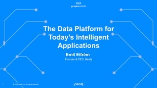 © 2022 Neo4j, Inc. All rights reserved.
© 2022 Neo4j, Inc. All rights reserved.
1
The Data Platform for
Today’s Intelligent
Applications
Emil Eifrém
Founder & CEO, Neo4j
 
