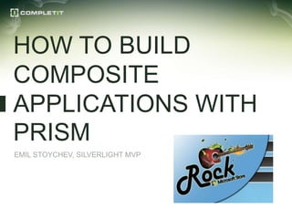 HOW TO BUILD
COMPOSITE
APPLICATIONS WITH
PRISM
EMIL STOYCHEV, SILVERLIGHT MVP
 