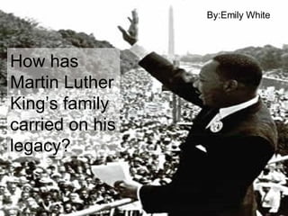 How has Martin Luther King’s family carried on his legacy? By:Emily White 