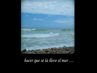 hacer que se la lleve el mar … 