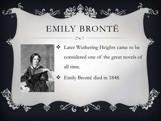 EMILY BRONTË
 Later Wuthering Heights came to be
considered one of the great novels of
all time.
 Emily Brontë died in 1848.
 