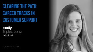Emily
Triplett Lentz
Help Scout
Clearing the path:
career tracks in
customer support
SUPCONF NYC 2016
 
