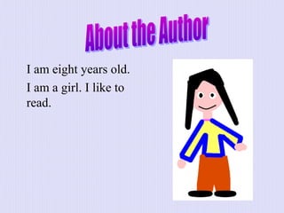 I am eight years old.
I am a girl. I like to
read.
 