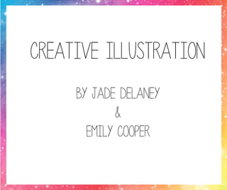 Creative Illustration
By Jade Delaney
&
Emily Cooper
 
