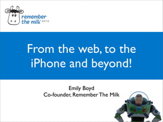 From the web, to the
 iPhone and beyond!
            Emily Boyd
   Co-founder, Remember The Milk