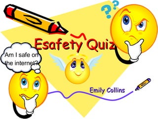 Esafety Quiz Emily Collins Am I safe on the internet? 