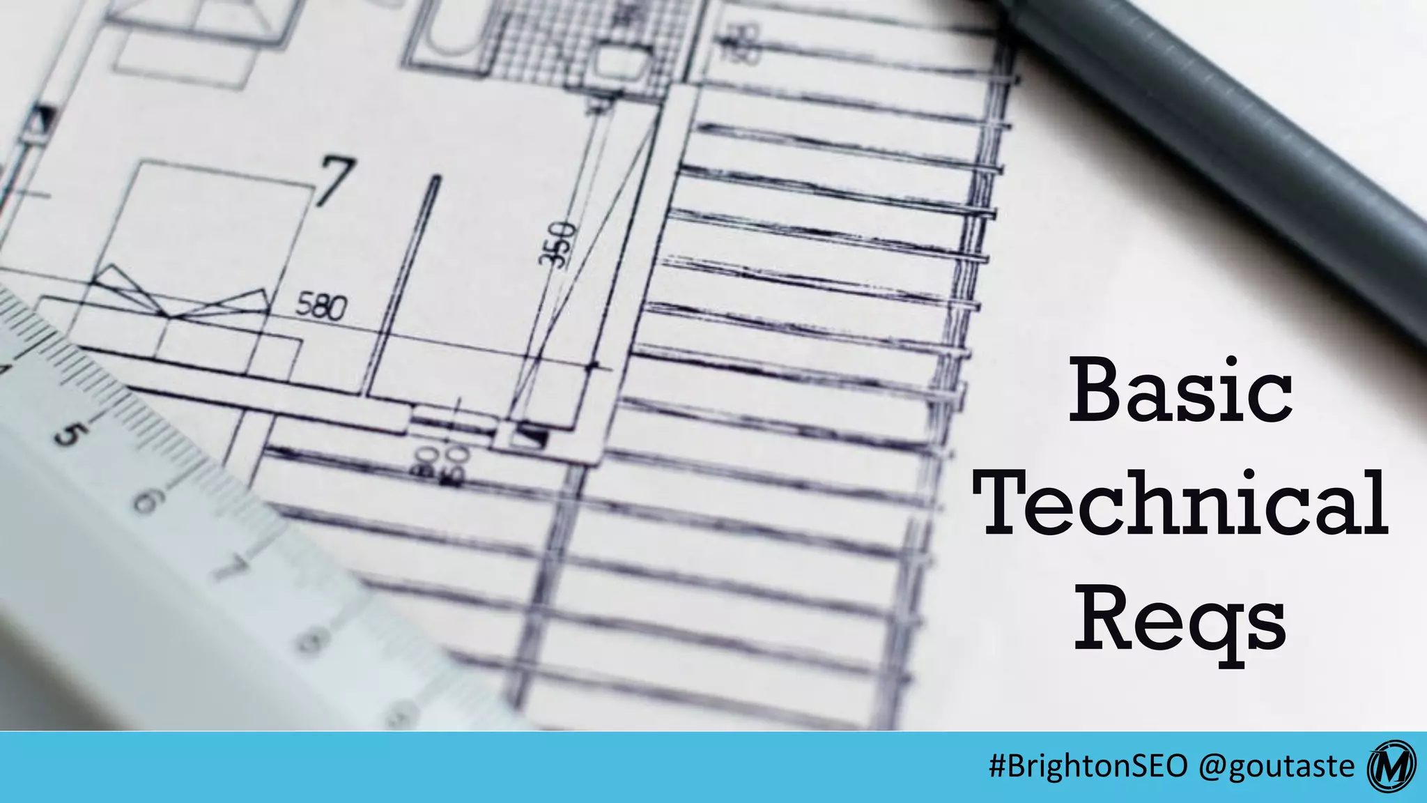 #BrightonSEO	@goutaste	
Basic
Technical
Reqs
 
