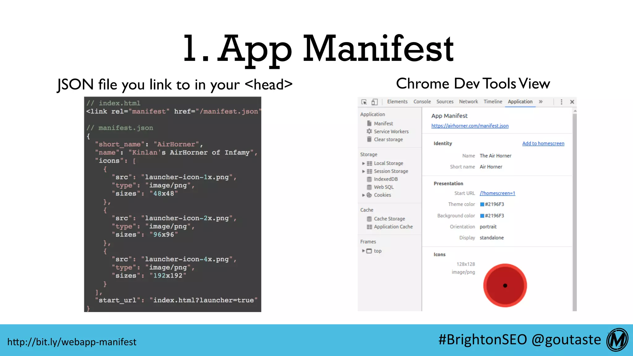 #BrightonSEO	@goutaste	
1. App Manifest
hEp://bit.ly/webapp-manifest	
Chrome Dev ToolsViewJSON ﬁle you link to in your <head>
 