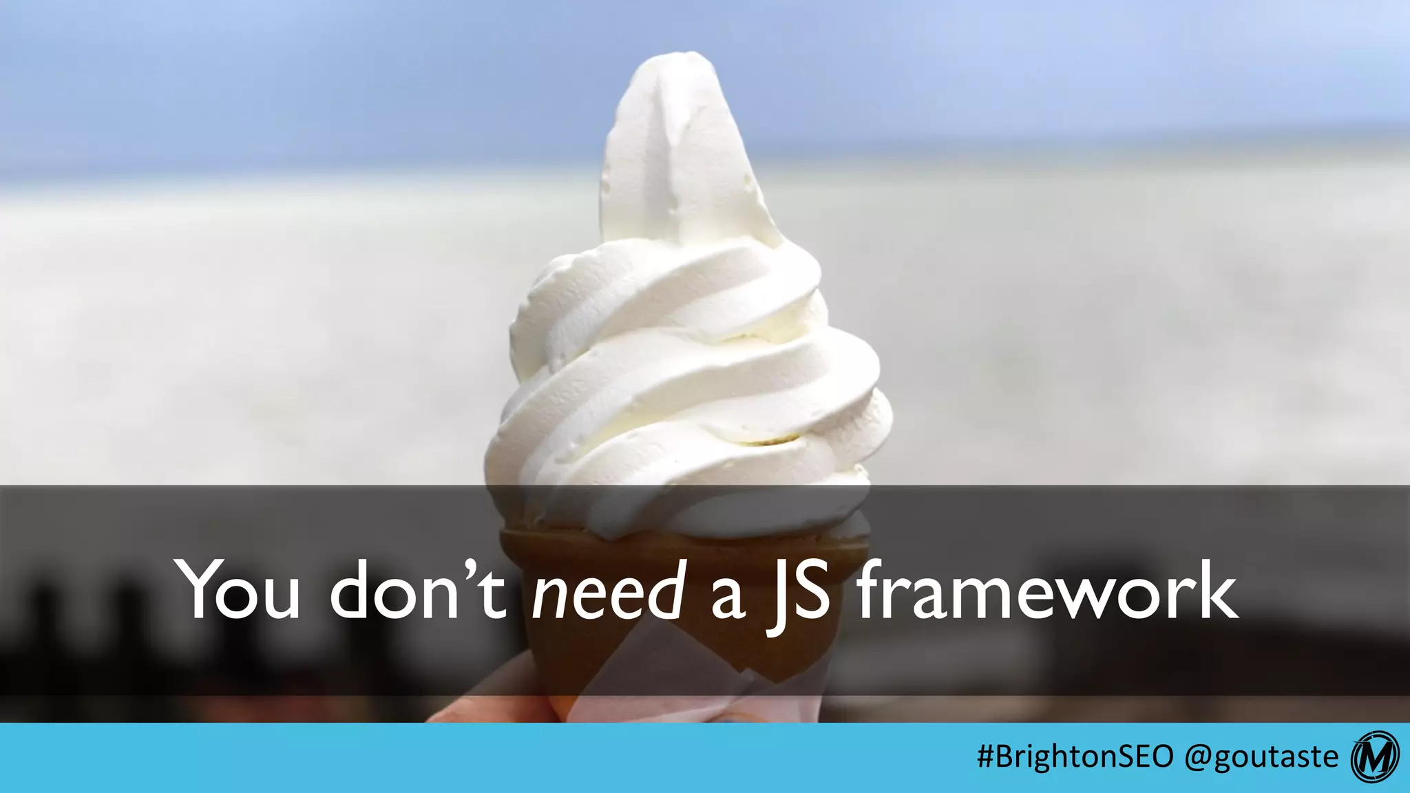 #BrightonSEO	@goutaste	
You don’t need a JS framework
 