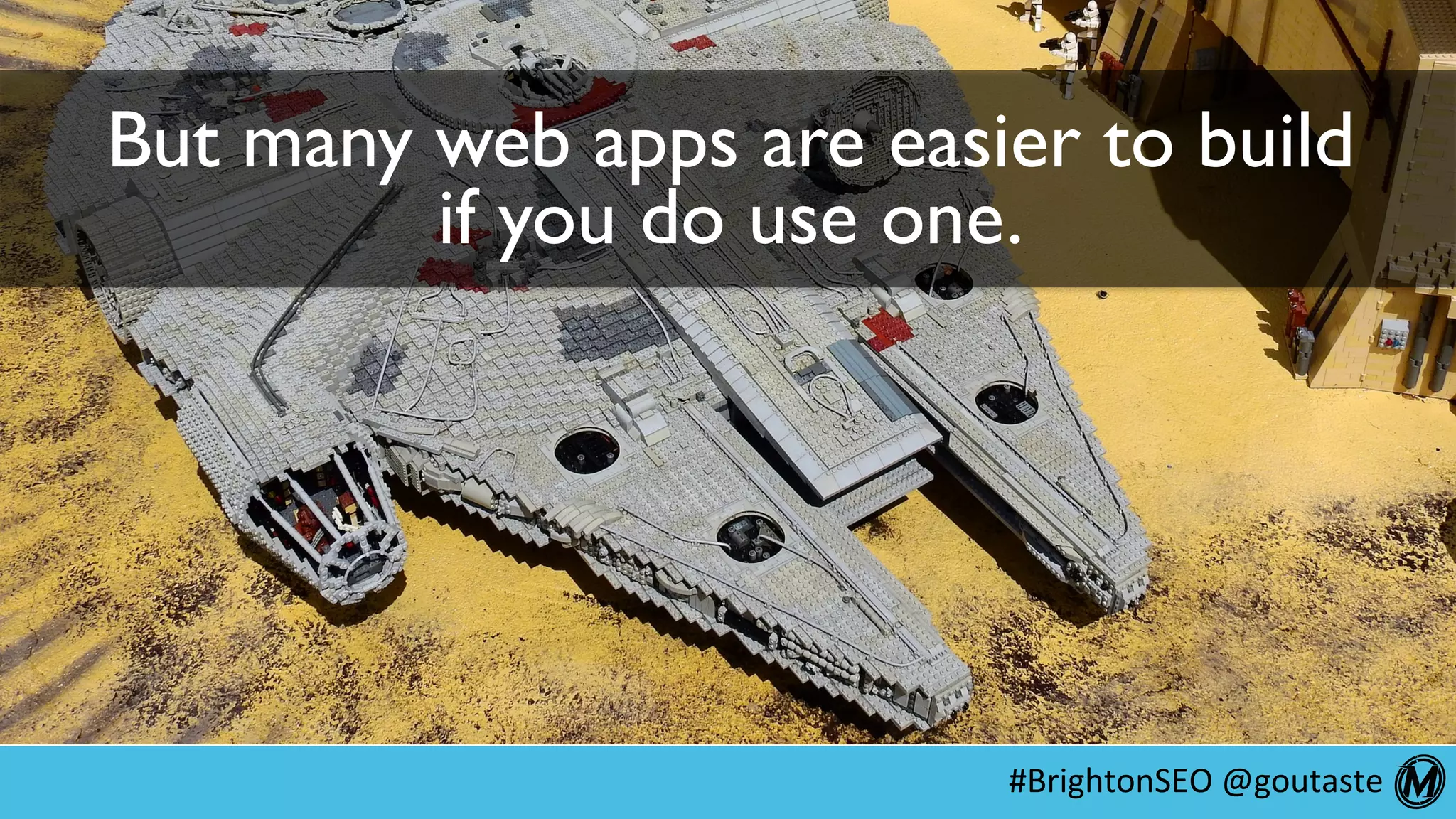 #BrightonSEO	@goutaste	
But many web apps are easier to build
if you do use one.
 