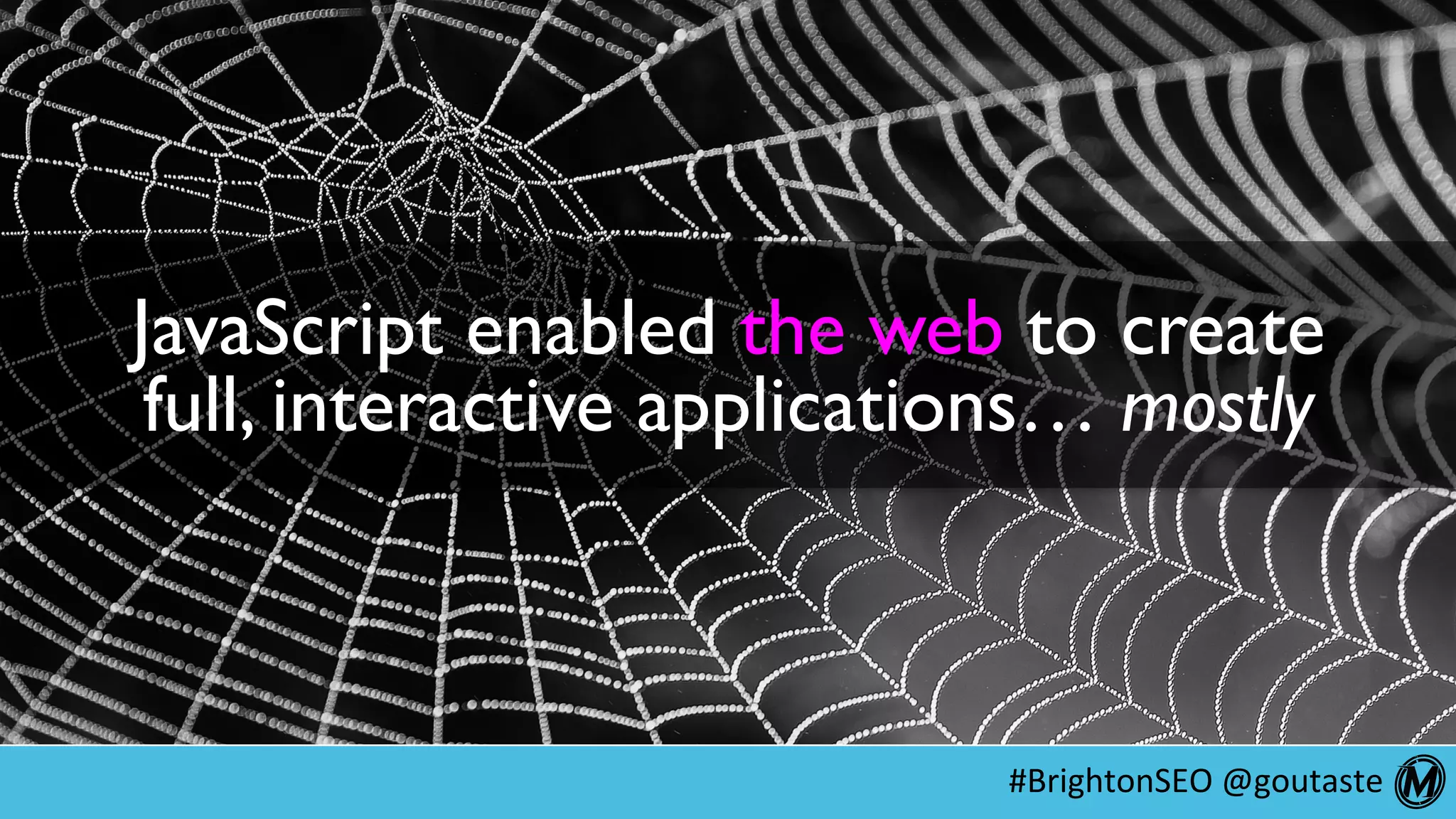 #BrightonSEO	@goutaste	
JavaScript enabled the web to create
full, interactive applications… mostly
 