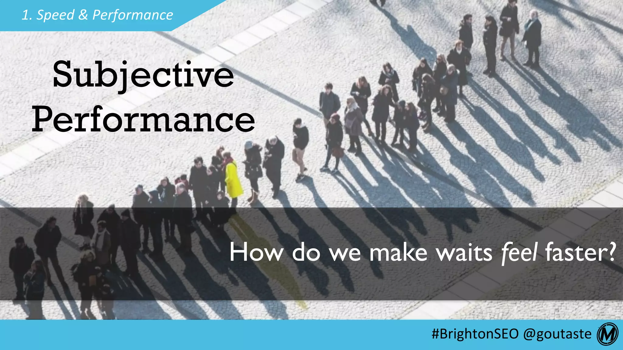 #BrightonSEO	@goutaste	
1.	Speed	&	Performance	
Subjective
Performance
How do we make waits feel faster?
 