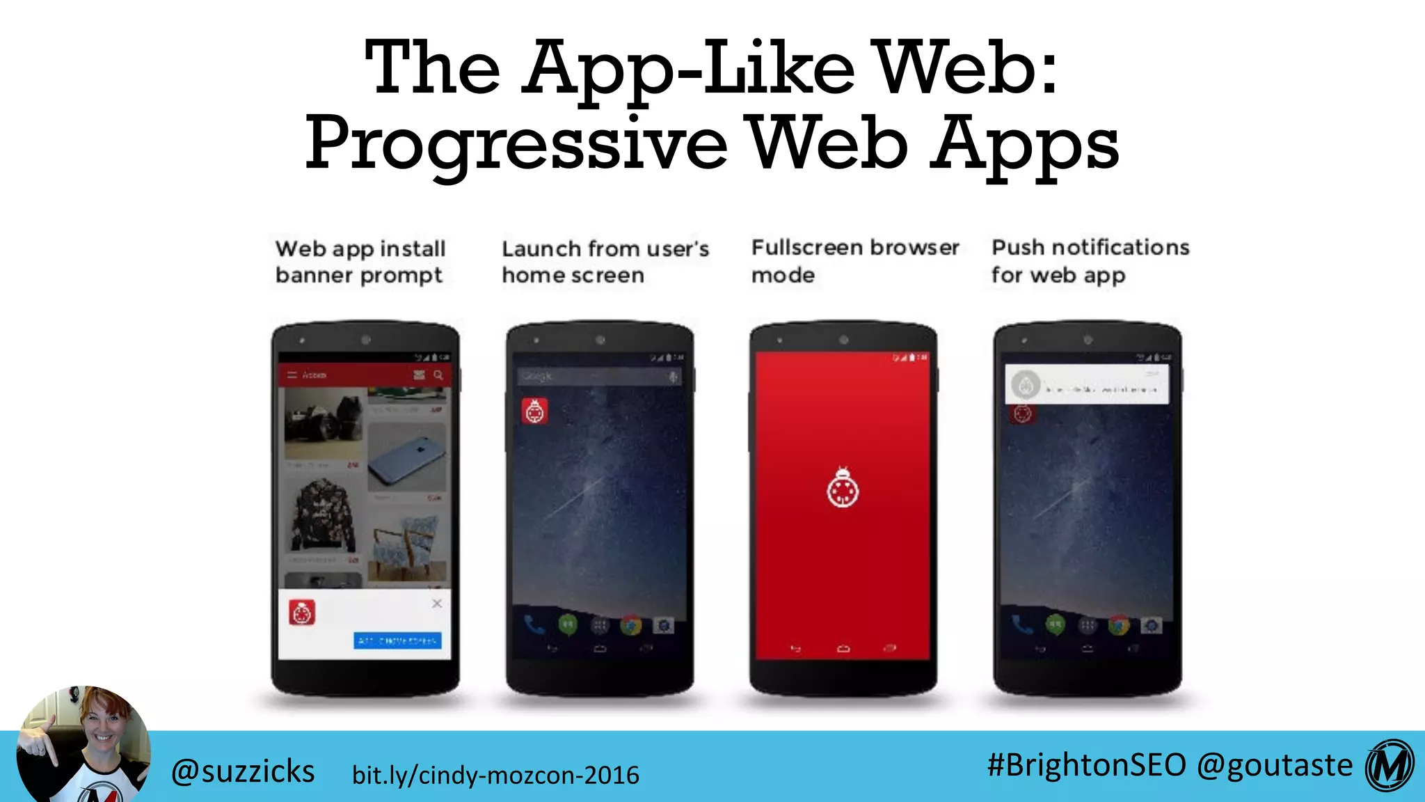 #BrightonSEO	@goutaste	
The App-Like Web:
Progressive Web Apps
@suzzicks	 bit.ly/cindy-mozcon-2016	
 