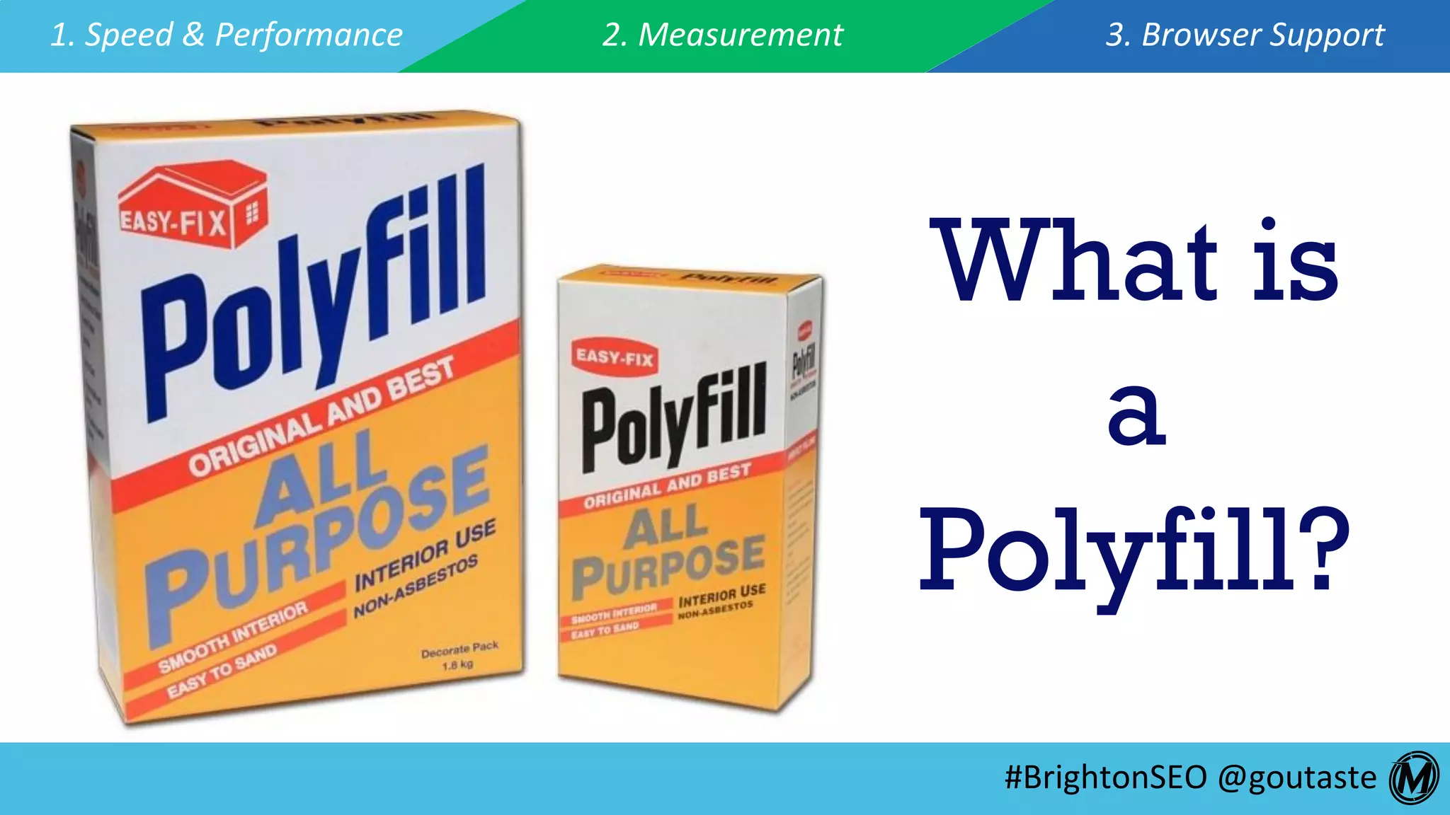 #BrightonSEO	@goutaste	
1.	Speed	&	Performance	 2.	Measurement	 3.	Browser	Support	
What is
a
Polyfill?
 