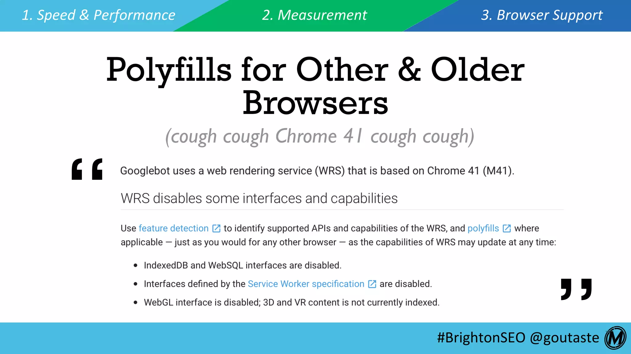 #BrightonSEO	@goutaste	
1.	Speed	&	Performance	 2.	Measurement	 3.	Browser	Support	
Polyfills for Other & Older
Browsers
(cough cough Chrome 41 cough cough)
“ “
 