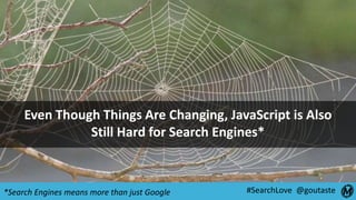 #SearchLove @goutaste
Even Though Things Are Changing, JavaScript is Also
Still Hard for Search Engines*
*Search Engines m...