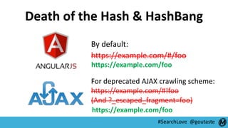 #SearchLove @goutaste
Death of the Hash & HashBang
By default:
https://example.com/#/foo
For deprecated AJAX crawling sche...