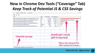 #SearchLove @goutaste
New in Chrome Dev Tools (“Coverage” Tab)
Keep Track of Potential JS & CSS Savings
 