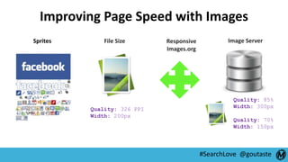 #SearchLove @goutaste
Improving Page Speed with Images
Sprites File Size Responsive
Images.org
Image Server
Quality: 85%
W...
