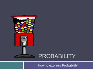 Probability How to express Probability. 