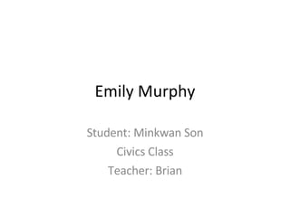 Emily Murphy Student: Minkwan Son Civics Class Teacher: Brian 