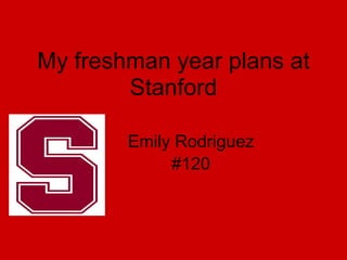 My freshman year plans at
        Stanford

        Emily Rodriguez
             #120
 