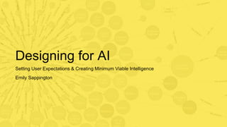 Designing for AI
Setting User Expectations & Creating Minimum Viable Intelligence
Emily Sappington
 