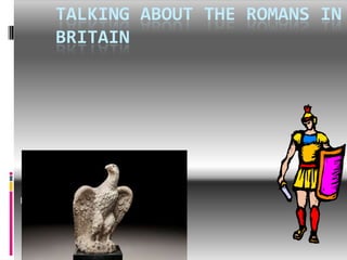 TALKING ABOUT THE ROMANS IN
BRITAIN

Emily

 