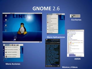 GNOME 2.6
                                          Escritorios




                    Menú Aplicaciones




                                              AMSN

Menú Acciones
                                  Música y Vídeos
 
