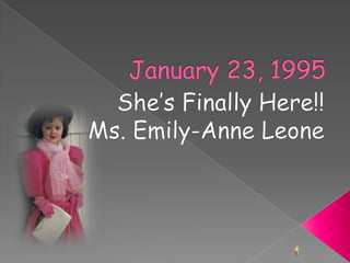 January 23, 1995 She’s Finally Here!! Ms. Emily-Anne Leone 