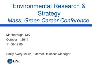 Marlborough, MA
October 1, 2014
11:00-12:00
Emily Avery-Miller, External Relations Manager
Environmental Research &
Strategy
Mass. Green Career Conference
 