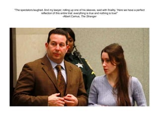 “The spectators laughed. And my lawyer, rolling up one of his sleeves, said with finality, „Here we have a perfect
                      reflection of this entire trial: everything is true and nothing is true!”
                                          -Albert Camus, The Stranger
 