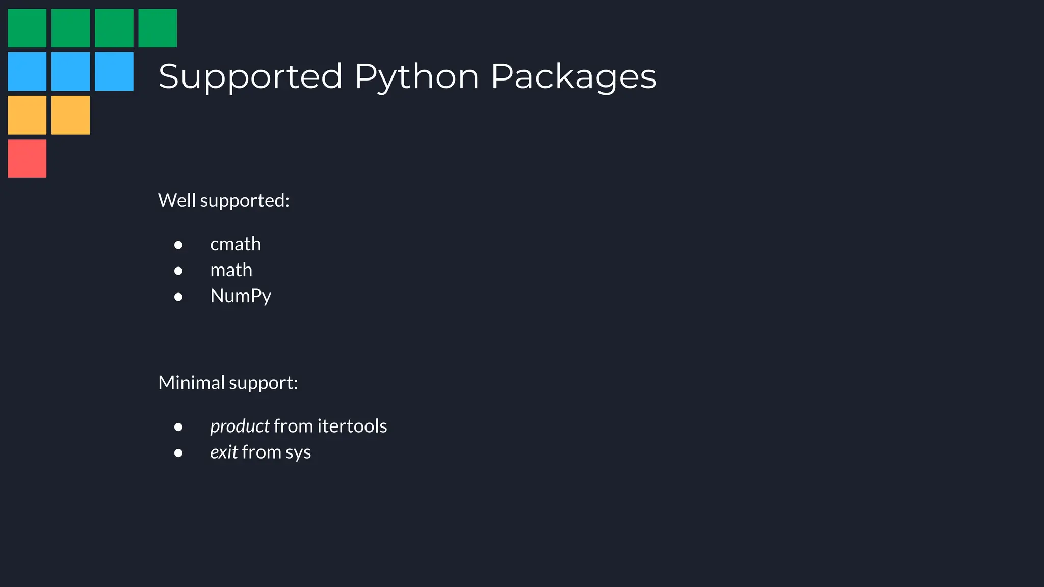 Well supported:
● cmath
● math
● NumPy
Minimal support:
● product from itertools
● exit from sys
Supported Python Packages
 