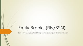 Emily Brooks (RN/BSN)
I am a strong, joyous, headstrong woman pursuing my dreams and goals.
 