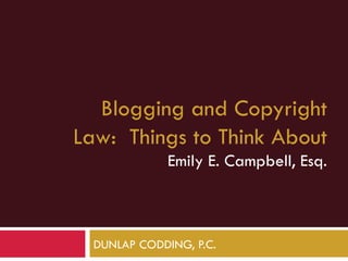 Blogging and Copyright
Law: Things to Think About
              Emily E. Campbell, Esq.



  DUNLAP CODDING, P.C.
 