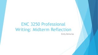 ENC 3250 Professional
Writing: Midterm Reflection
Emily Demurias
 