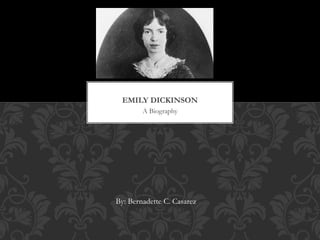 A Biography
EMILY DICKINSON
By: Bernadette C. Casarez
 