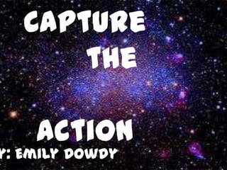 Capture
       the

    Action
y: Emily Dowdy
 