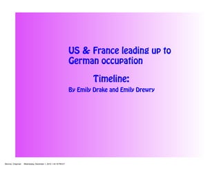 US & France leading up to
German occupation
By Emily Drake and Emily Drewry
Timeline:
Monroe, Chapman Wednesday, December 1, 2010 1:44:19 PM ET
 