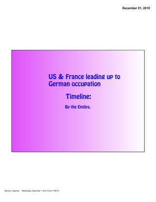 December 01, 2010




                                               US & France leading up to
                                               German occupation

                                                              Timeline:
                                                              By the Emilys.




Monroe, Chapman   Wednesday, December 1, 2010 4:22:41 PM ET
 