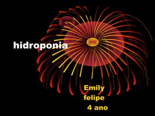 hidroponia



             Emily
             felipe
              4 ano
 