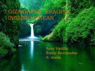 ccc
GIZAKIAREN ERAGINA
INGURUMENEAN
Aray Vadillo
Emily Hernández
6. maila
 