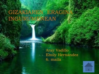 ccc
GIZAKIAREN ERAGINA
INGURUMENEAN
Aray Vadillo
Emily Hernández
6. maila
 