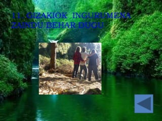 ccc
11. GIZAKIOK INGURUMENA
ZAINDU BEHAR DUGU
 